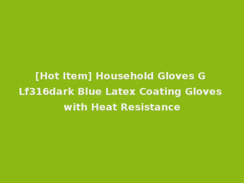 [Hot Item] Household Gloves G Lf316dark Blue Latex Coating Gloves with Heat Resistance