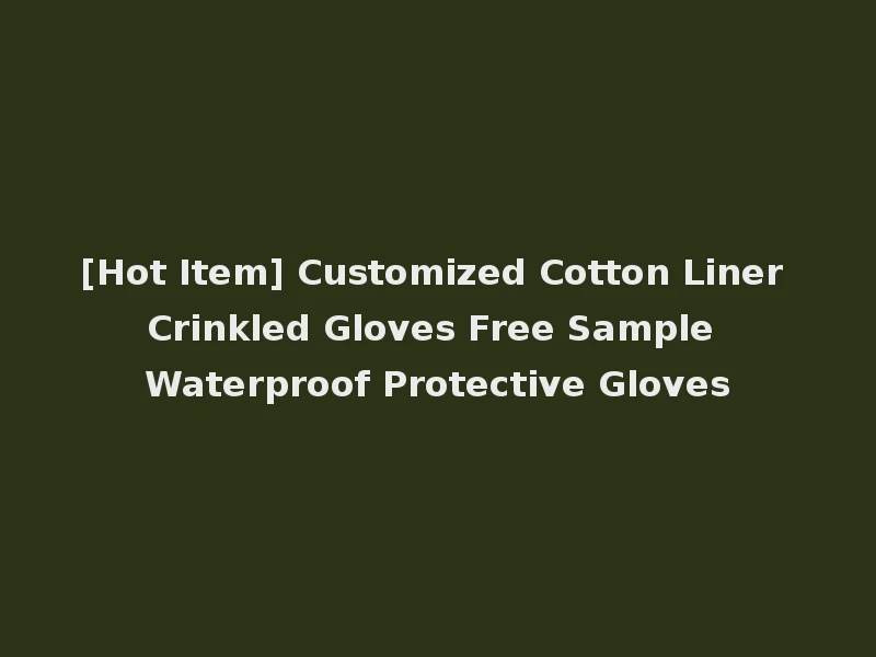 [Hot Item] Customized Cotton Liner Crinkled Gloves Free Sample Waterproof Protective Gloves