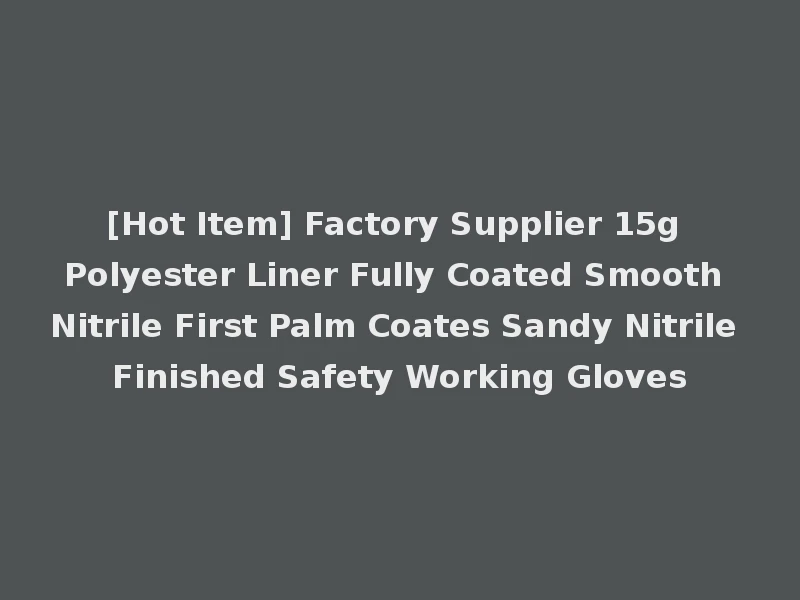 [Hot Item] Factory Supplier 15g Polyester Liner Fully Coated Smooth Nitrile First Palm Coates Sandy Nitrile Finished Safety Working Gloves