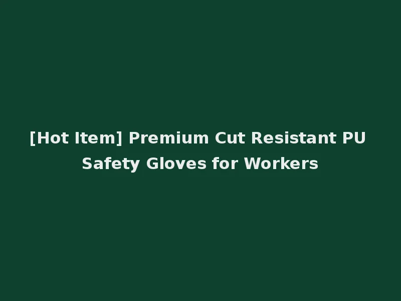 [Hot Item] Premium Cut Resistant PU Safety Gloves for Workers