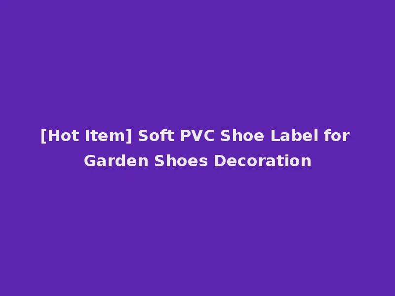 [Hot Item] Soft PVC Shoe Label for Garden Shoes Decoration