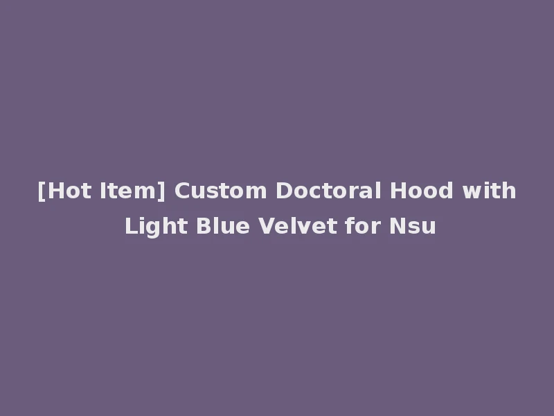 [Hot Item] Custom Doctoral Hood with Light Blue Velvet for Nsu