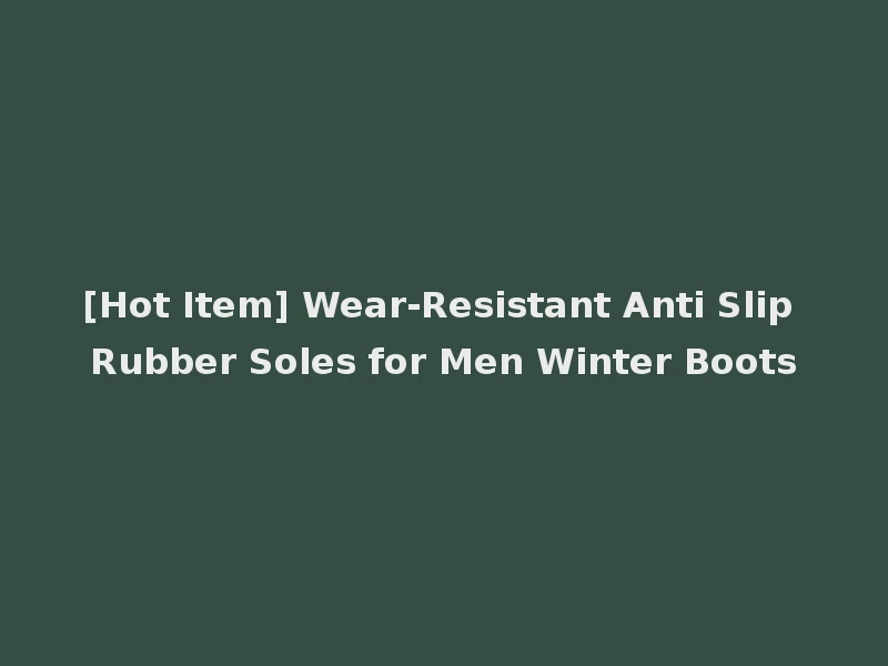 [Hot Item] Wear-Resistant Anti Slip Rubber Soles for Men Winter Boots