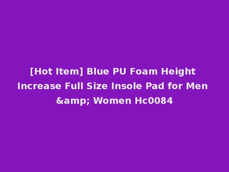[Hot Item] Blue PU Foam Height Increase Full Size Insole Pad for Men & Women Hc0084