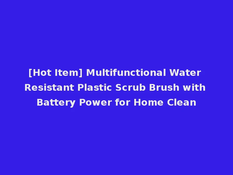 [Hot Item] Multifunctional Water Resistant Plastic Scrub Brush with Battery Power for Home Clean