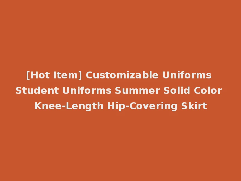 [Hot Item] Customizable Uniforms Student Uniforms Summer Solid Color Knee-Length Hip-Covering Skirt