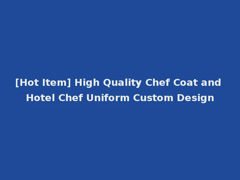 [Hot Item] High Quality Chef Coat and Hotel Chef Uniform Custom Design