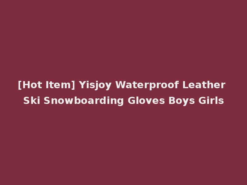 [Hot Item] Yisjoy Waterproof Leather Ski Snowboarding Gloves Boys Girls