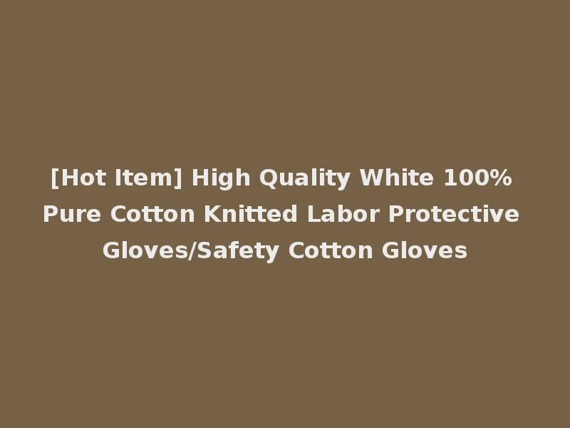 [Hot Item] High Quality White 100% Pure Cotton Knitted Labor Protective Gloves/Safety Cotton Gloves