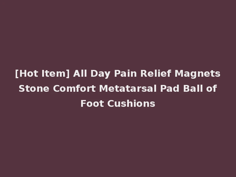[Hot Item] All Day Pain Relief Magnets Stone Comfort Metatarsal Pad Ball of Foot Cushions