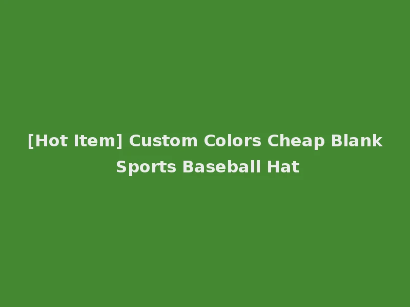 [Hot Item] Custom Colors Cheap Blank Sports Baseball Hat