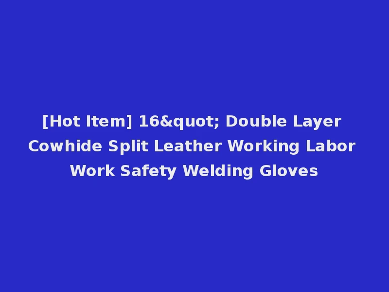 [Hot Item] 16" Double Layer Cowhide Split Leather Working Labor Work Safety Welding Gloves