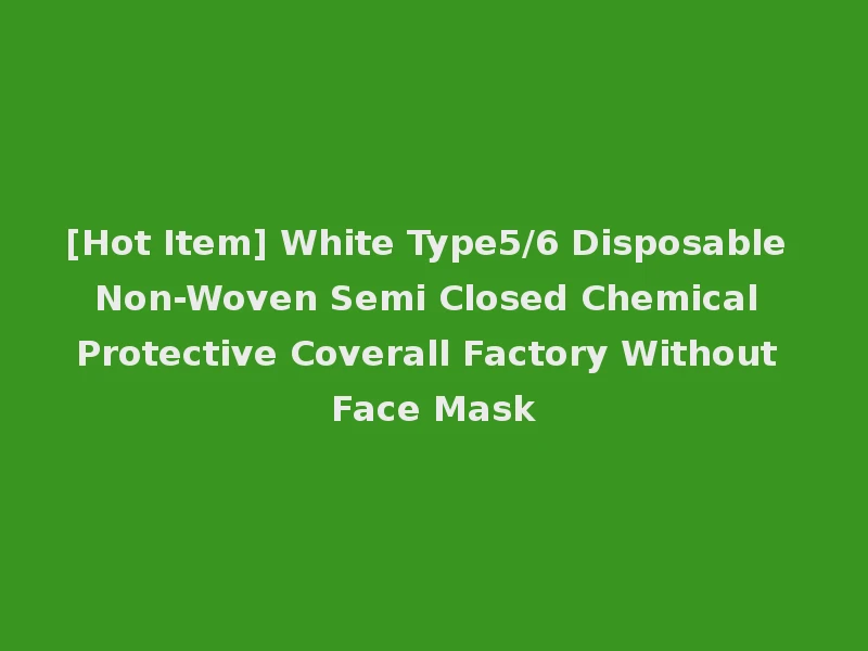 [Hot Item] White Type5/6 Disposable Non-Woven Semi Closed Chemical Protective Coverall Factory Without Face Mask