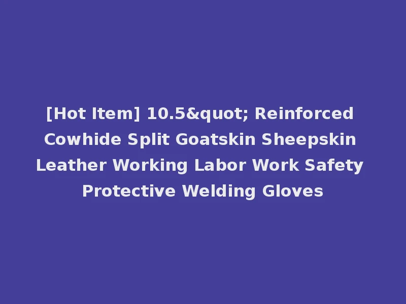[Hot Item] 10.5" Reinforced Cowhide Split Goatskin Sheepskin Leather Working Labor Work Safety Protective Welding Gloves