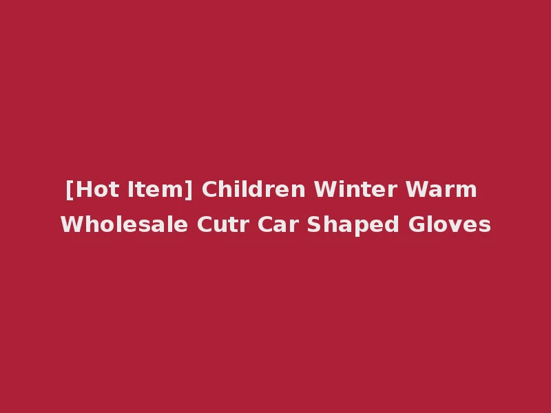 [Hot Item] Children Winter Warm Wholesale Cutr Car Shaped Gloves