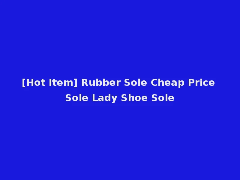 [Hot Item] Rubber Sole Cheap Price Sole Lady Shoe Sole