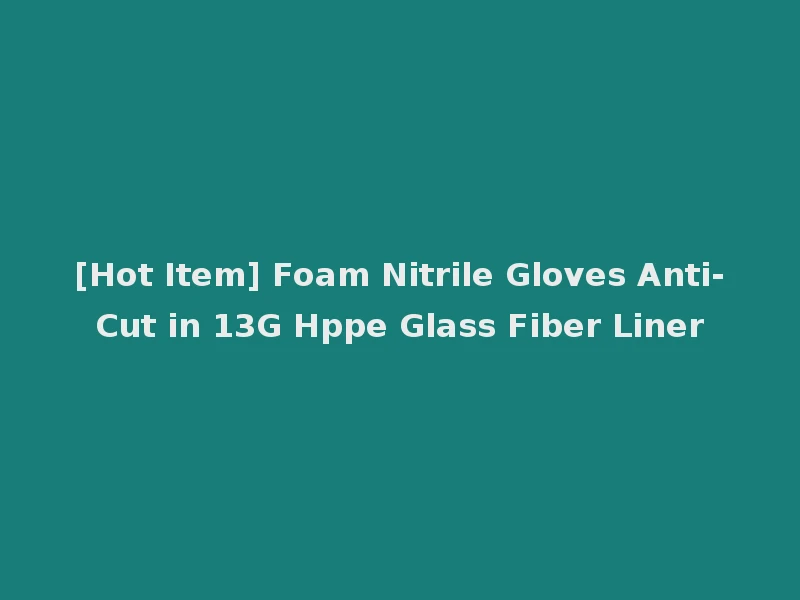 [Hot Item] Foam Nitrile Gloves Anti-Cut in 13G Hppe Glass Fiber Liner
