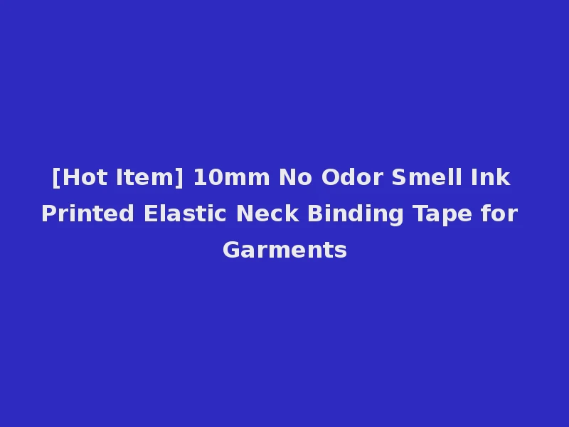 [Hot Item] 10mm No Odor Smell Ink Printed Elastic Neck Binding Tape for Garments