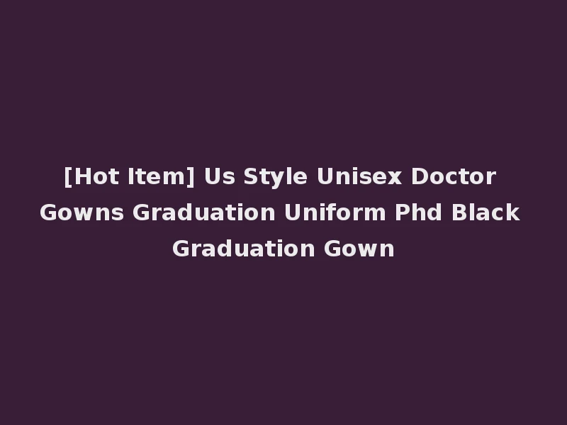 [Hot Item] Us Style Unisex Doctor Gowns Graduation Uniform Phd Black Graduation Gown