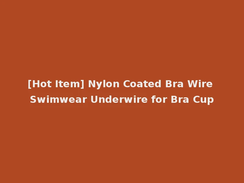 [Hot Item] Nylon Coated Bra Wire Swimwear Underwire for Bra Cup