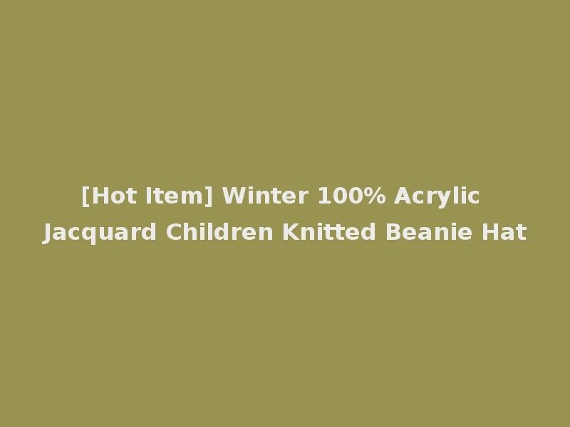 [Hot Item] Winter 100% Acrylic Jacquard Children Knitted Beanie Hat