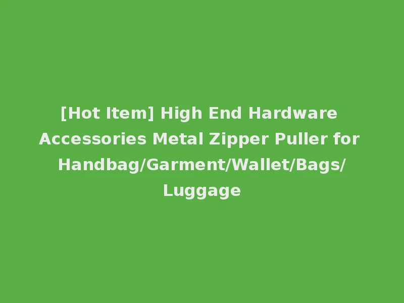 [Hot Item] High End Hardware Accessories Metal Zipper Puller for Handbag/Garment/Wallet/Bags/Luggage