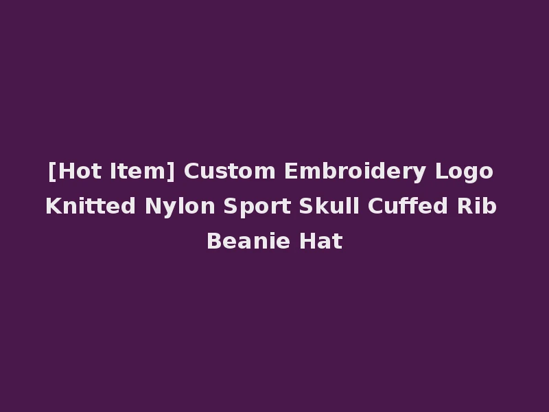 [Hot Item] Custom Embroidery Logo Knitted Nylon Sport Skull Cuffed Rib Beanie Hat
