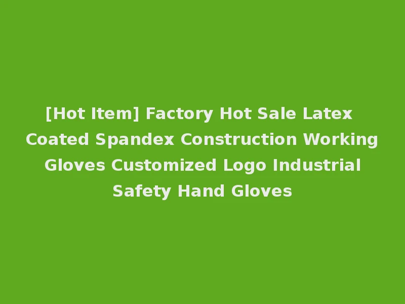 [Hot Item] Factory Hot Sale Latex Coated Spandex Construction Working Gloves Customized Logo Industrial Safety Hand Gloves