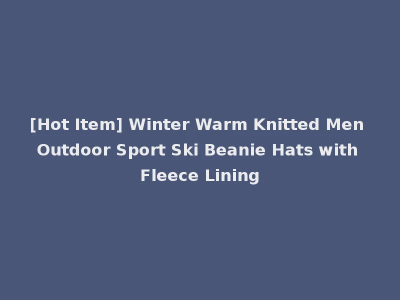 [Hot Item] Winter Warm Knitted Men Outdoor Sport Ski Beanie Hats with Fleece Lining