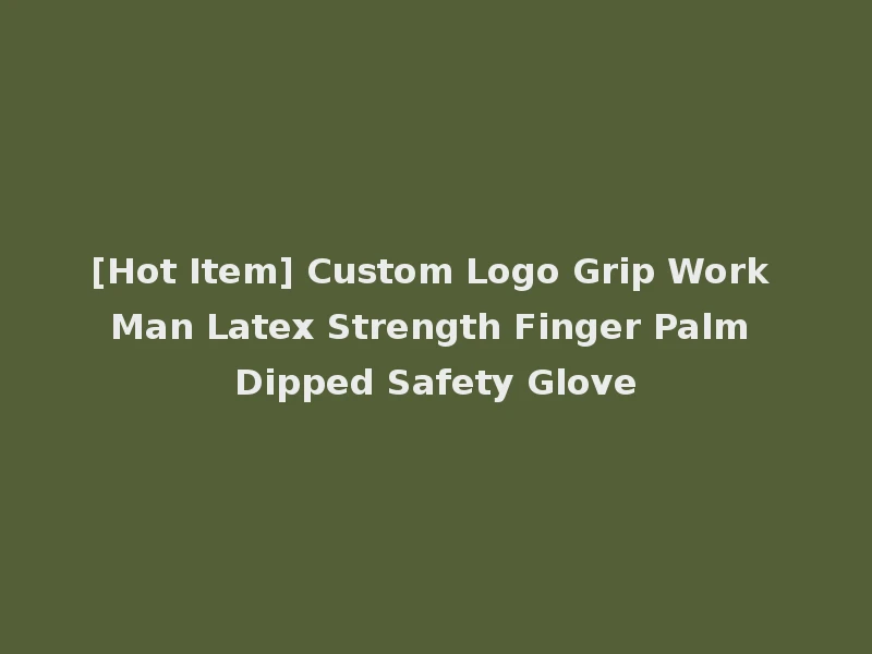 [Hot Item] Custom Logo Grip Work Man Latex Strength Finger Palm Dipped Safety Glove