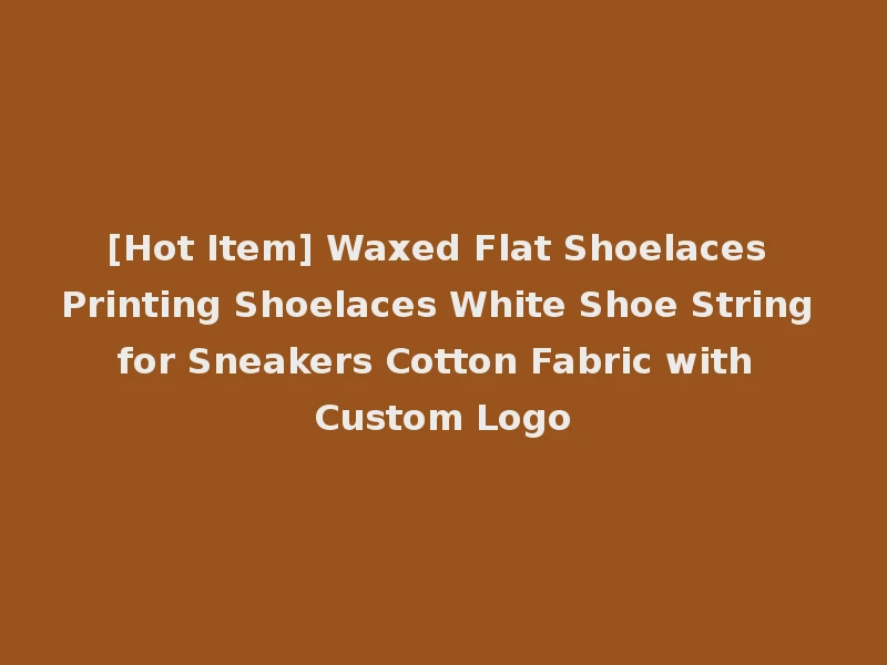 [Hot Item] Waxed Flat Shoelaces Printing Shoelaces White Shoe String for Sneakers Cotton Fabric with Custom Logo