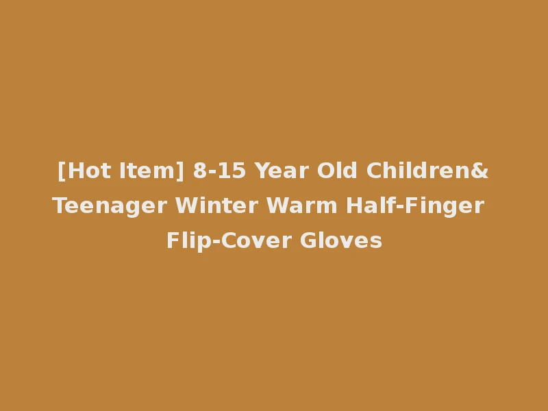 [Hot Item] 8-15 Year Old Children&Teenager Winter Warm Half-Finger Flip-Cover Gloves