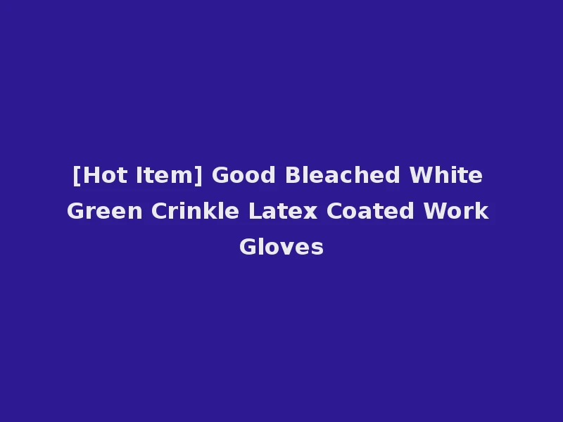 [Hot Item] Good Bleached White Green Crinkle Latex Coated Work Gloves