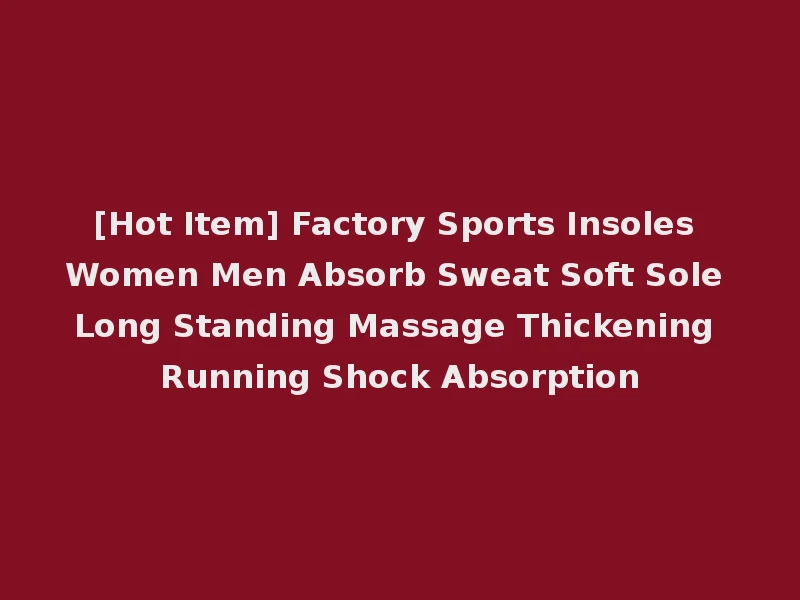 [Hot Item] Factory Sports Insoles Women Men Absorb Sweat Soft Sole Long Standing Massage Thickening Running Shock Absorption