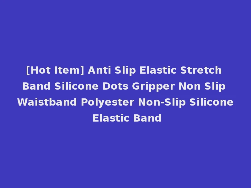 [Hot Item] Anti Slip Elastic Stretch Band Silicone Dots Gripper Non Slip Waistband Polyester Non-Slip Silicone Elastic Band