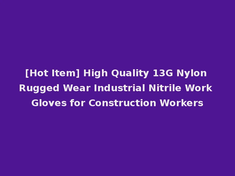 [Hot Item] High Quality 13G Nylon Rugged Wear Industrial Nitrile Work Gloves for Construction Workers