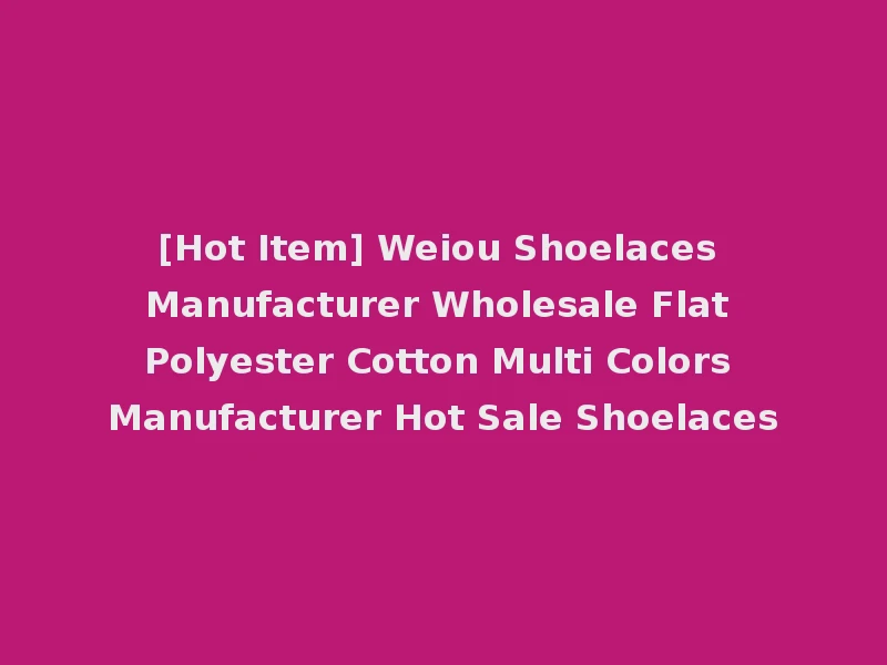 [Hot Item] Weiou Shoelaces Manufacturer Wholesale Flat Polyester Cotton Multi Colors Manufacturer Hot Sale Shoelaces
