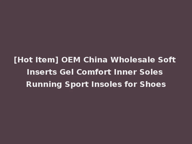 [Hot Item] OEM China Wholesale Soft Inserts Gel Comfort Inner Soles Running Sport Insoles for Shoes