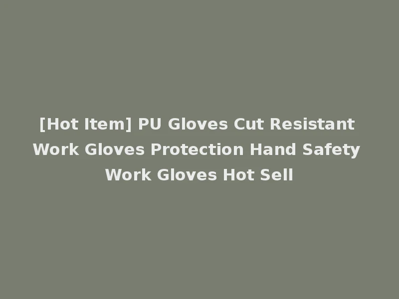 [Hot Item] PU Gloves Cut Resistant Work Gloves Protection Hand Safety Work Gloves Hot Sell