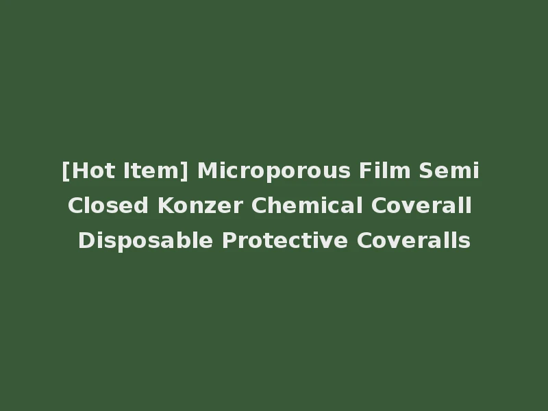 [Hot Item] Microporous Film Semi Closed Konzer Chemical Coverall Disposable Protective Coveralls