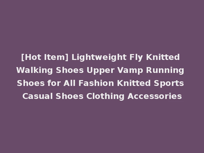 [Hot Item] Lightweight Fly Knitted Walking Shoes Upper Vamp Running Shoes for All Fashion Knitted Sports Casual Shoes Clothing Accessories