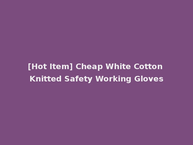 [Hot Item] Cheap White Cotton Knitted Safety Working Gloves