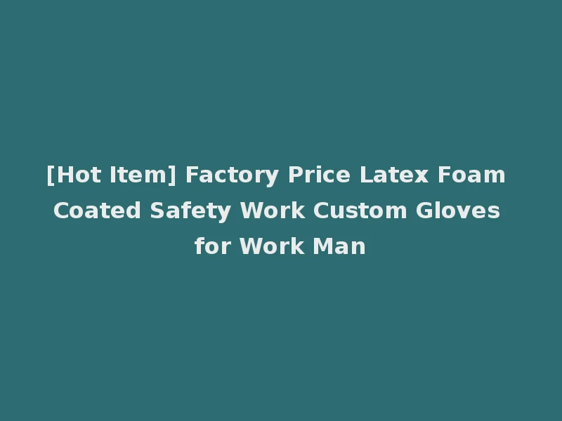 [Hot Item] Factory Price Latex Foam Coated Safety Work Custom Gloves for Work Man