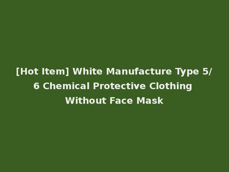 [Hot Item] White Manufacture Type 5/6 Chemical Protective Clothing Without Face Mask