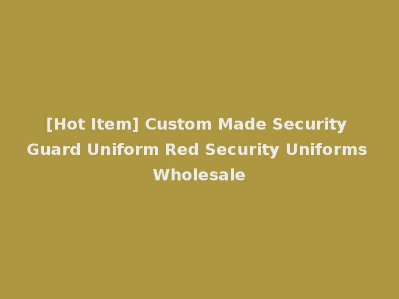 [Hot Item] Custom Made Security Guard Uniform Red Security Uniforms Wholesale