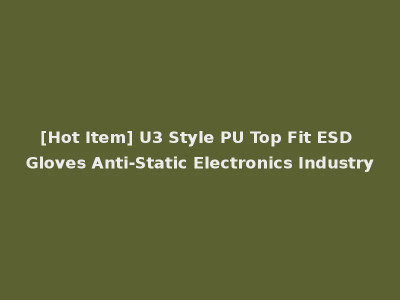 [Hot Item] U3 Style PU Top Fit ESD Gloves Anti-Static Electronics Industry