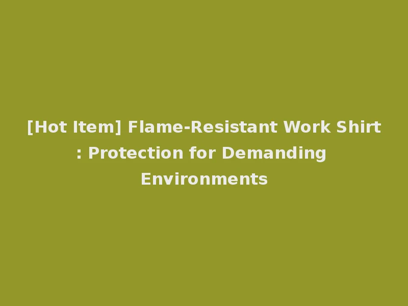 [Hot Item] Flame-Resistant Work Shirt: Protection for Demanding Environments
