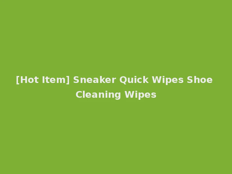 [Hot Item] Sneaker Quick Wipes Shoe Cleaning Wipes