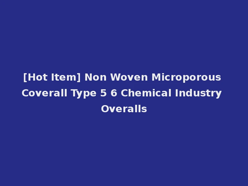[Hot Item] Non Woven Microporous Coverall Type 5 6 Chemical Industry Overalls