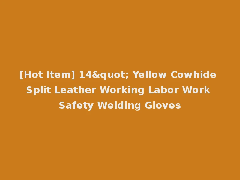 [Hot Item] 14" Yellow Cowhide Split Leather Working Labor Work Safety Welding Gloves